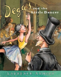 Degas and the Little Dancer - Laurence Anholt (ISBN: 9780764138522)