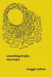 Something Bright, Then Holes - Maggie Nelson (ISBN: 9781593762308)
