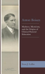 Anton Boisen: Madness Mysticism and the Origins of Clinical Pastoral Education (ISBN: 9781978711570)