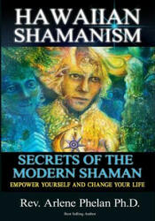 Hawaiian Shamanism Secrets of the Modern Shaman: Empower Yourself and Change Your - Dr Arlene Phelan Ph D (2018)