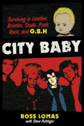City Baby: Surviving in Leather, Bristles, Studs, Punk Rock, and G. B. H - Ross Lomas, Steve Pottinger (2015)