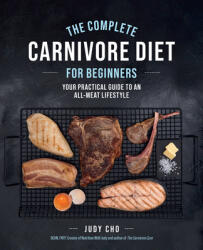 The Complete Carnivore Diet for Beginners: Your Practical Guide to an All-Meat Lifestyle (2023)