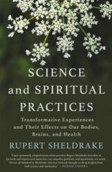 Science and Spiritual Practices: Transformative Experiences and Their Effects on Our Bodies, Brains, and Health - Rupert Sheldrake (ISBN: 9781640092648)