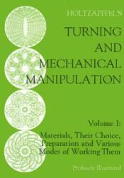 Turning and Mechanical Manipulation: Materials Their Choice Preparation and Various Modes of Working Them Volume 1 (ISBN: 9781879335462)