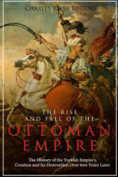 The Rise and Fall of the Ottoman Empire: The History of the Turkish Empire's Creation and Its Destruction Over 600 Years Later - Charles River Editors (ISBN: 9781984061027)