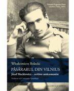 Pasararul din Vilnius. Jozef Mackiewicz - scriitor anticomunist - Wlodzimierz Bolecki (ISBN: 9786061722235)