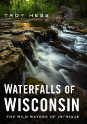 Waterfalls of Wisconsin: The Wild Waters of Intrigue (ISBN: 9781634993708)
