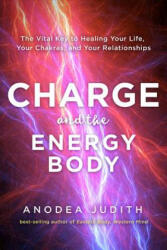 Charge and the Energy Body: The Vital Key to Healing Your Life, Your Chakras, and Your Relationships - Anodea Judith (ISBN: 9781401954482)