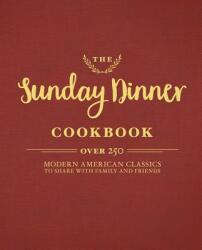 The Sunday Dinner Cookbook: Over 250 Modern American Classics to Share with Family and Friends (ISBN: 9781604337525)