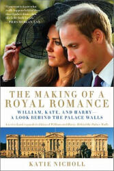 The Making of a Royal Romance: William, Kate, and Harry--A Look Behind the Palace Walls - Katie Nicholl (ISBN: 9781602861534)