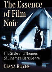The Essence of Film Noir: The Style and Themes of Cinema's Dark Genre (ISBN: 9781476684192)