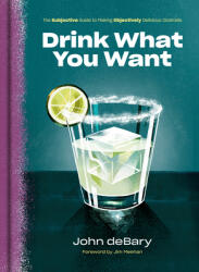 Drink What You Want: The Subjective Guide to Making Objectively Delicious Cocktails (ISBN: 9780525575771)