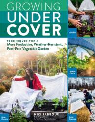 Growing Under Cover: Techniques for a More Productive, Weather-Resistant, Pest-Free Vegetable Garden (ISBN: 9781635861310)