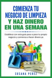 Comienza Tu Negocio de Limpieza: Establece Con Esta Guia Tu Propio Negocio Y Haz Dinero YA (ISBN: 9781735707112)