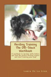 Herding Training The Off-Stock Workbook: A workbook to develop skills before you find the perfect herding trainer and start training your pup! - Laura De La Cruz (2018)