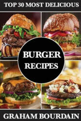 Top 30 Most Delicious Burger Recipes - Graham Bourdain (2017)