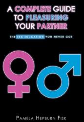 A Complete Guide to Pleasuring Your Partner: The Sex Education You Never Got (ISBN: 9781638813330)