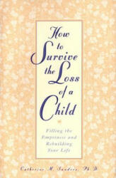 How to Survive the Loss of a Child: Filling the Emptiness and Rebuilding Your Life - Catherine M. Sanders, JR. Thomas Sanders (1998)