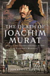 The Death of Joachim Murat: 1815 and the Unfortunate Fate of One of Napoleon's Marshals - North, Jonathan (ISBN: 9781399058407)