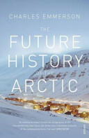 Future History of the Arctic - How Climate Resources and Geopolitics are Reshaping the North and Why it Matters to the World (2011)