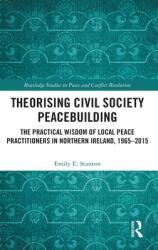 Theorising Civil Society Peacebuilding: The Practical Wisdom of Local Peace Practitioners in Northern Ireland 1965-2015 (ISBN: 9780367496838)