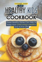 Healthy Kids Cookbook: These Healthy Dishes Can Help to Keep Your Child Living a Healthy and Active Life! - Stephanie Sharp (ISBN: 9781798103364)