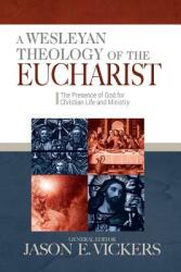 A Wesleyan Theology of the Eucharist: The Presence of God for Christian Life and Ministry (ISBN: 9780938162575)