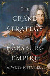 Grand Strategy of the Habsburg Empire - A. Wess Mitchell (ISBN: 9780691176703)