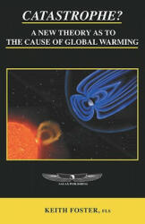 Catastrophe? A New Theory As To The Cause of Global Warming - Keith Foster (2006)