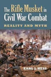 The Rifle Musket in Civil War Combat: Reality and Myth - Earl J. Hess (ISBN: 9780700623839)