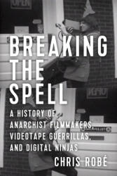 Breaking the Spell: A History of Anarchist Filmmakers Videotape Guerrillas and Digital Ninjas (ISBN: 9781629632339)