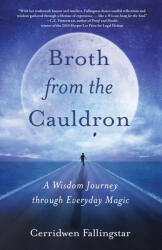 Broth from the Cauldron: A Wisdom Journey Through Everyday Magic (ISBN: 9781631526992)