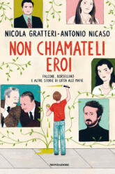 Non chiamateli eroi. Falcone, Borsellino e altre storie di lotta alle mafie - Nicola Gratteri, Antonio Nicaso (2021)
