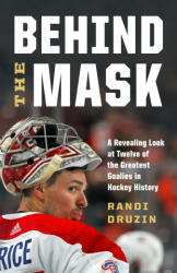 Behind the Mask: A Revealing Look at a Dozen of the Greatest Goalies in Hockey History (2023)