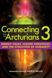 Connecting with the Arcturians 3: Energy Fields, Higher Vibrations, and the Evolution of Humanity - David K. Miller (ISBN: 9781622330638)