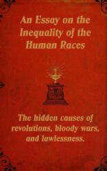 An Essay on the Inequality of the Human Races: The Hidden Causes of Revolutions, Bloody Wars, and Lawlessness. - Arthur De Gobineau, Mark Guy Valerius Tyson (2016)