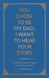 You Chose to Be My Dad; I Want to Hear Your Story: A Guided Journal for Stepdads to Share Their Life Story (ISBN: 9780578708751)