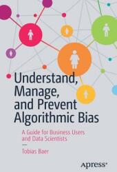 Understand Manage and Prevent Algorithmic Bias: A Guide for Business Users and Data Scientists (ISBN: 9781484248843)