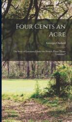 Four Cents an Acre: the Story of Louisiana Under the French From Notre Louisiane (ISBN: 9781013385032)