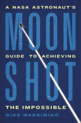 Moonshot: A NASA Astronaut's Guide to Achieving the Impossible - Massimino, Mike (ISBN: 9780306832642)
