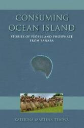 Consuming Ocean Island: Stories of People and Phosphate from Banaba (ISBN: 9780253014528)