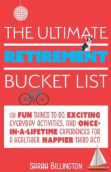 The Ultimate Retirement Bucket List: 101 Fun Things to Do, Exciting Everyday Activities, and Once-In-A-Lifetime Experiences for a Healthier, Happier T (ISBN: 9781646040032)