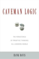 Caveman Logic: The Persistence of Primitive Thinking in a Modern World (ISBN: 9781591027218)