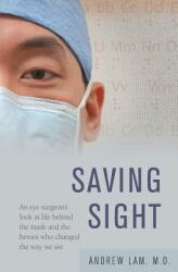 Saving Sight: An Eye Surgeon's Look at Life Behind the Mask and the Heroes Who Changed the Way We See (2013)