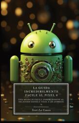 La Guida Incredibilmente Facile Al Pixel 8: Una Guida Di Facile Comprensione Al Telefono Google Pixel E Ad Android 14 (ISBN: 9798868938788)