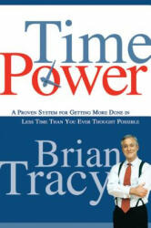 Time Power. A Proven System for Getting More Done in Less Time Than You Ever Thought Possible - Brian Tracy (2005)