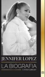 Jennifer Lopez: La biografía de la cantante, actriz y empresaria estadounidense J. Lo y sus historias de amor (ISBN: 9789493331853)