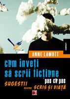 Cum inveti sa scrii fictiune pas cu pas. Sugestii despre scris si viata - Anne Lamott (2013)