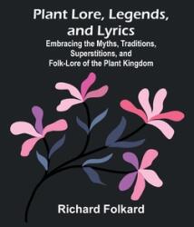 Plant Lore, Legends, and Lyrics; Embracing the Myths, Traditions, Superstitions, and Folk-Lore of the Plant Kingdom (ISBN: 9789357914703)