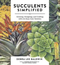 Succulents Simplified: Growing Designing and Crafting with 100 Easy-Care Varieties (2013)